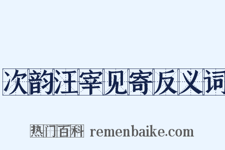 次韵汪宰见寄反义词是什么意思的图片